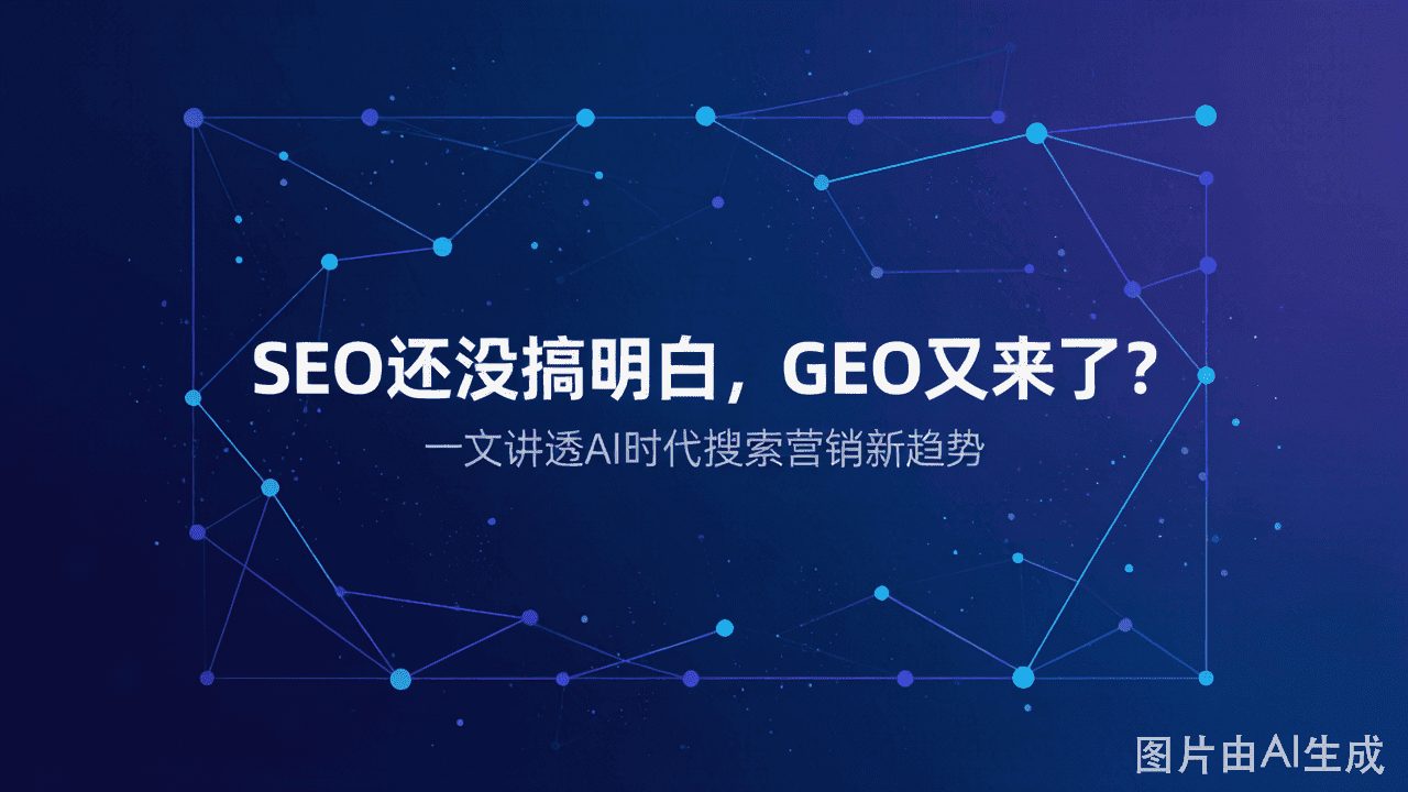 SEO还没搞明白,GEO又来了?别急,这篇文章讲透